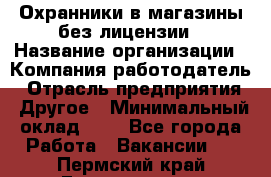 Охранники в магазины без лицензии › Название организации ­ Компания-работодатель › Отрасль предприятия ­ Другое › Минимальный оклад ­ 1 - Все города Работа » Вакансии   . Пермский край,Гремячинск г.